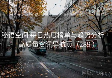 秘语空间 每日热度榜单与趋势分析 · 高质量资讯导航页（289 ）