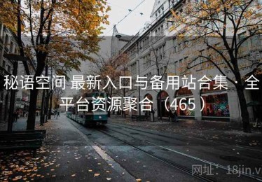 秘语空间 最新入口与备用站合集 · 全平台资源聚合（465 ）