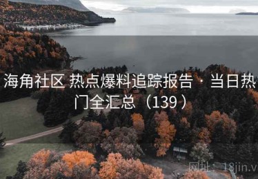 海角社区 热点爆料追踪报告 · 当日热门全汇总（139 ）