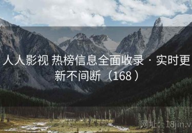 人人影视 热榜信息全面收录 · 实时更新不间断（168 ）