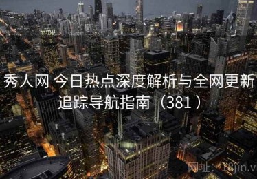 秀人网 今日热点深度解析与全网更新追踪导航指南（381 ）