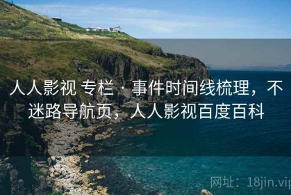 人人影视 专栏 · 事件时间线梳理，不迷路导航页，人人影视百度百科