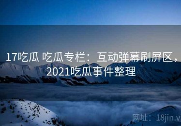 17吃瓜 吃瓜专栏：互动弹幕刷屏区，2021吃瓜事件整理
