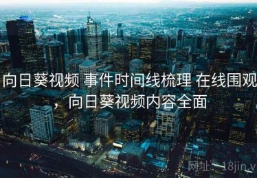 向日葵视频 事件时间线梳理 在线围观，向日葵视频内容全面