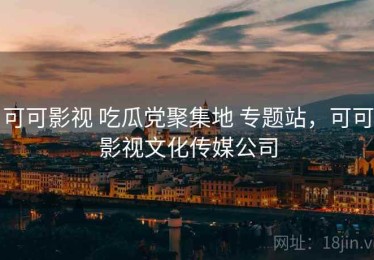 可可影视 吃瓜党聚集地 专题站，可可影视文化传媒公司