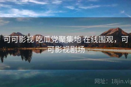 可可影视 吃瓜党聚集地 在线围观，可可影视剧场