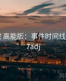 17c影院 高能版：事件时间线梳理，17adj