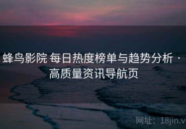 蜂鸟影院 每日热度榜单与趋势分析 · 高质量资讯导航页