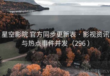 星空影院 官方同步更新表 · 影视资讯与热点事件并发（296 ）