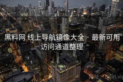 黑料网 线上导航镜像大全 · 最新可用访问通道整理