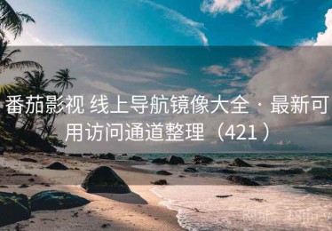 番茄影视 线上导航镜像大全 · 最新可用访问通道整理（421 ）
