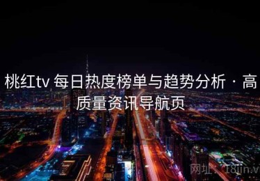 桃红tv 每日热度榜单与趋势分析 · 高质量资讯导航页