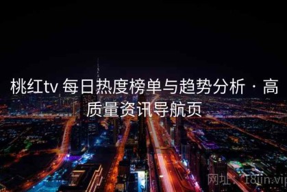 桃红tv 每日热度榜单与趋势分析 · 高质量资讯导航页