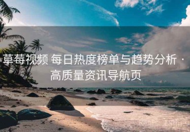 草莓视频 每日热度榜单与趋势分析 · 高质量资讯导航页