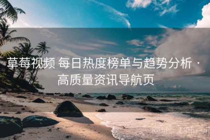 草莓视频 每日热度榜单与趋势分析 · 高质量资讯导航页