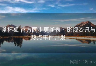 茶杯狐 官方同步更新表 · 影视资讯与热点事件并发