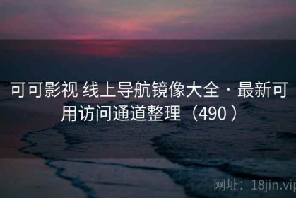可可影视 线上导航镜像大全 · 最新可用访问通道整理（490 ）