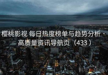 樱桃影视 每日热度榜单与趋势分析 · 高质量资讯导航页（433 ）