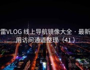 大雷VLOG 线上导航镜像大全 · 最新可用访问通道整理（41 ）