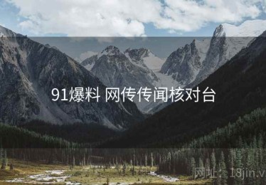 91爆料 网传传闻核对台