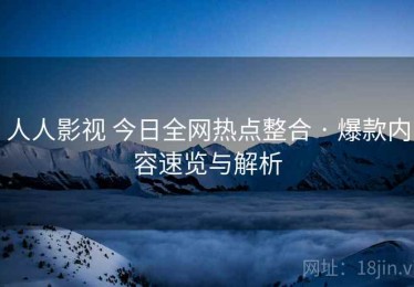 人人影视 今日全网热点整合 · 爆款内容速览与解析