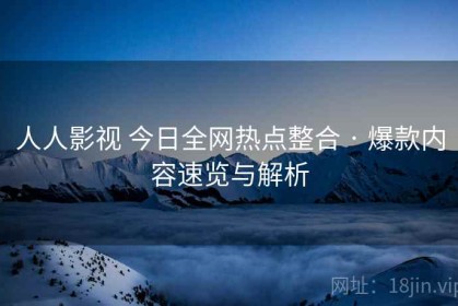人人影视 今日全网热点整合 · 爆款内容速览与解析