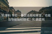 91爆料 专栏 · 争议话题观察室，也能当导航站栏目名，91调查网