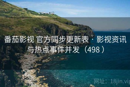 番茄影视 官方同步更新表 · 影视资讯与热点事件并发（498 ）