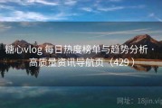 糖心vlog 每日热度榜单与趋势分析 · 高质量资讯导航页（429 ）