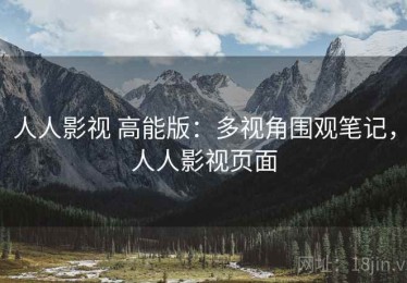 人人影视 高能版：多视角围观笔记，人人影视页面