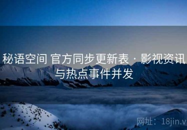 秘语空间 官方同步更新表 · 影视资讯与热点事件并发
