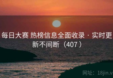 每日大赛 热榜信息全面收录 · 实时更新不间断（407 ）