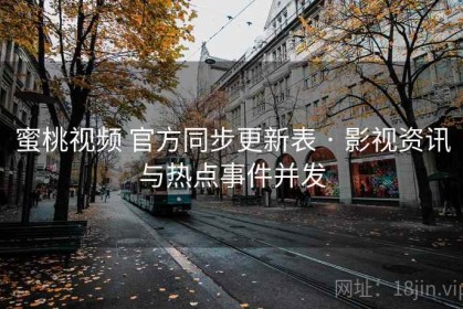 蜜桃视频 官方同步更新表 · 影视资讯与热点事件并发