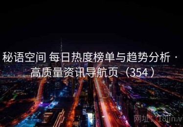 秘语空间 每日热度榜单与趋势分析 · 高质量资讯导航页（354 ）