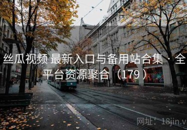 丝瓜视频 最新入口与备用站合集 · 全平台资源聚合（179 ）