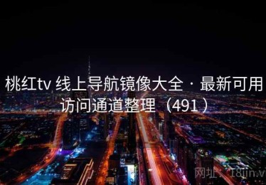 桃红tv 线上导航镜像大全 · 最新可用访问通道整理（491 ）