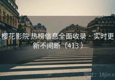 樱花影院 热榜信息全面收录 · 实时更新不间断（413 ）