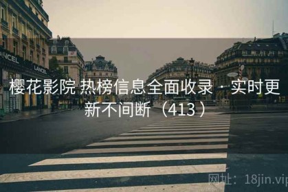 樱花影院 热榜信息全面收录 · 实时更新不间断（413 ）