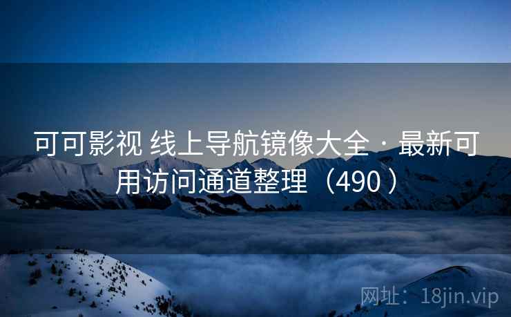 可可影视 线上导航镜像大全 · 最新可用访问通道整理（490 ）