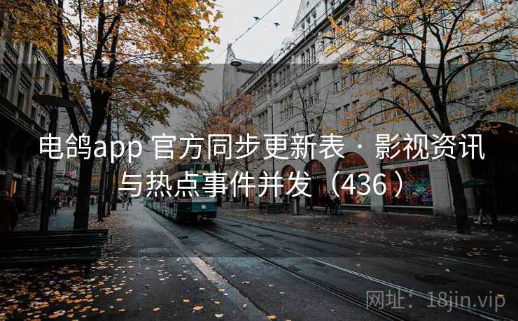 电鸽app 官方同步更新表 · 影视资讯与热点事件并发(436 ) 电鸽app 官方同步更新表 · 影视资讯与热点事件并发(436 )