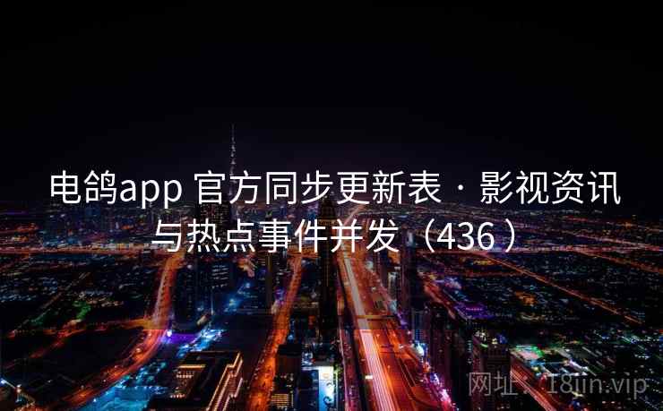 电鸽app 官方同步更新表 · 影视资讯与热点事件并发(436 ) 电鸽app 官方同步更新表 · 影视资讯与热点事件并发(436 )