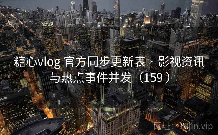糖心vlog 官方同步更新表 · 影视资讯与热点事件并发(159 ) 糖心vlog 官方同步更新表 · 影视资讯与热点事件并发(159 )