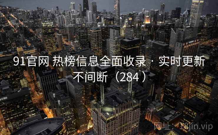 91官网 热榜信息全面收录 · 实时更新不间断(284 ) 91官网 热榜信息全面收录 · 实时更新不间断(284 )