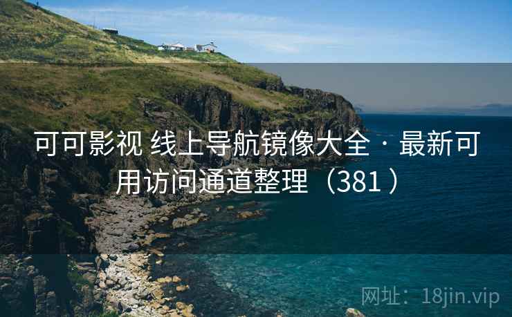 可可影视 线上导航镜像大全 · 最新可用访问通道整理(381 ) 可可影视 线上导航镜像大全 · 最新可用访问通道整理(381 )