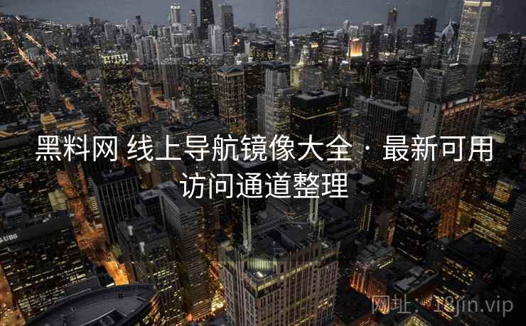 黑料网 线上导航镜像大全 · 最新可用访问通道整理 黑料网 线上导航镜像大全 · 最新可用访问通道整理