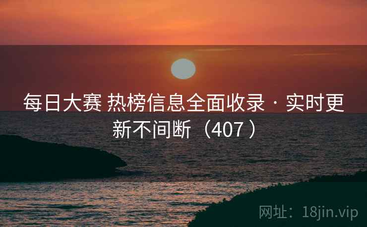 每日大赛 热榜信息全面收录 · 实时更新不间断（407 ）