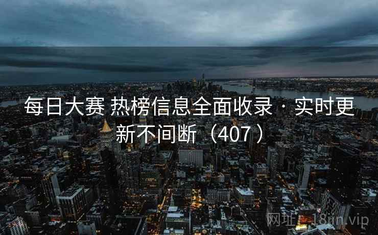 每日大赛 热榜信息全面收录 · 实时更新不间断（407 ）