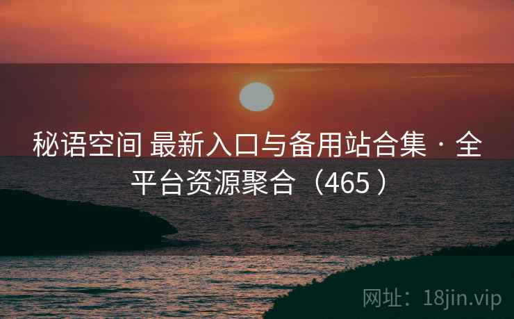 秘语空间 最新入口与备用站合集 · 全平台资源聚合(465 ) 秘语空间 最新入口与备用站合集 · 全平台资源聚合(465 )