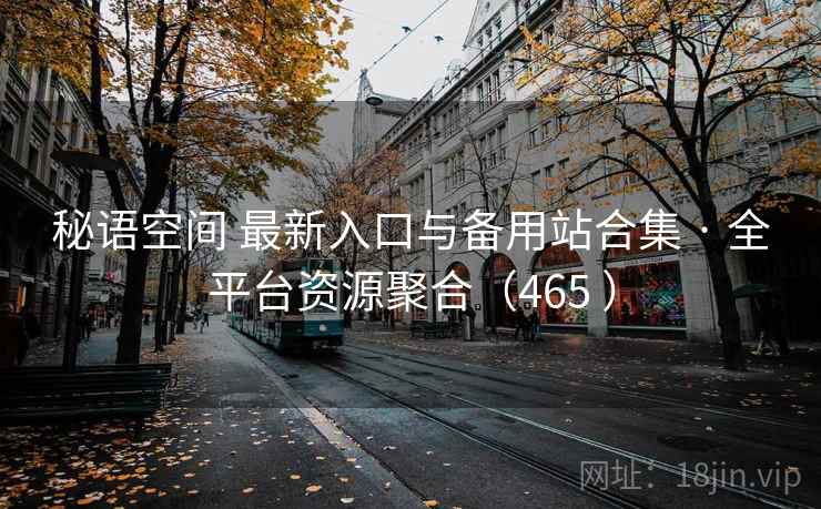 秘语空间 最新入口与备用站合集 · 全平台资源聚合(465 ) 秘语空间 最新入口与备用站合集 · 全平台资源聚合(465 )