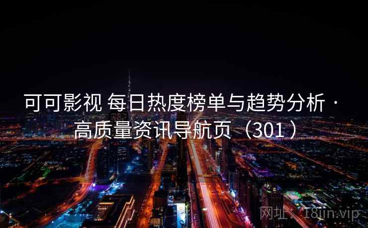 可可影视 每日热度榜单与趋势分析 · 高质量资讯导航页（301 ）